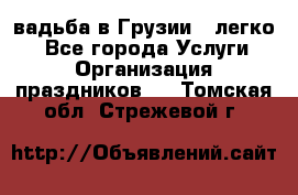 Cвадьба в Грузии - легко! - Все города Услуги » Организация праздников   . Томская обл.,Стрежевой г.